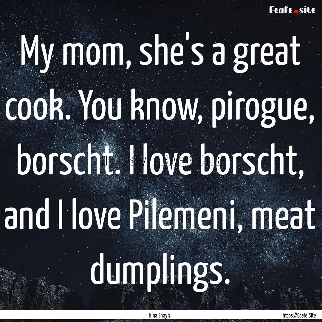 My mom, she's a great cook. You know, pirogue,.... : Quote by Irina Shayk