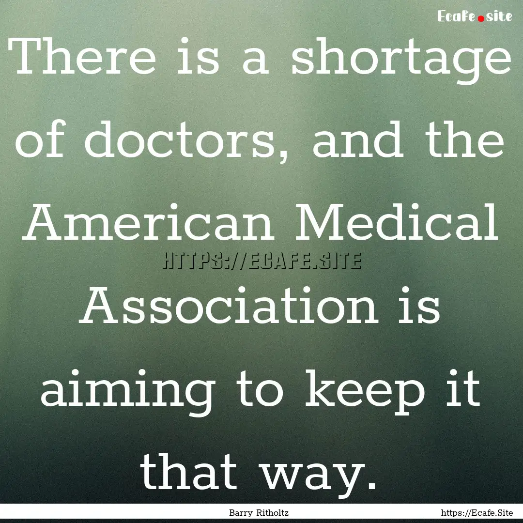 There is a shortage of doctors, and the American.... : Quote by Barry Ritholtz