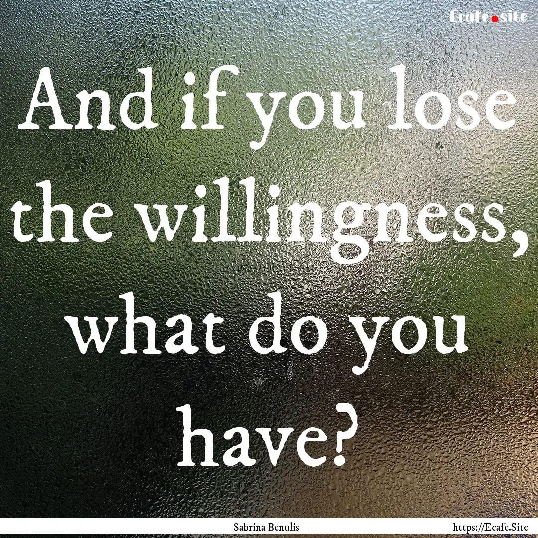 And if you lose the willingness, what do.... : Quote by Sabrina Benulis