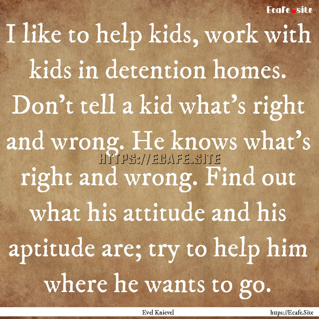 I like to help kids, work with kids in detention.... : Quote by Evel Knievel