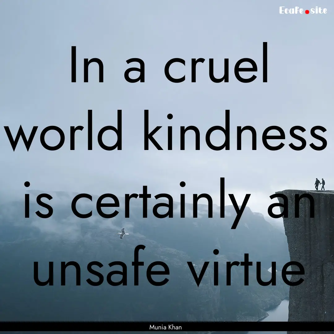 In a cruel world kindness is certainly an.... : Quote by Munia Khan