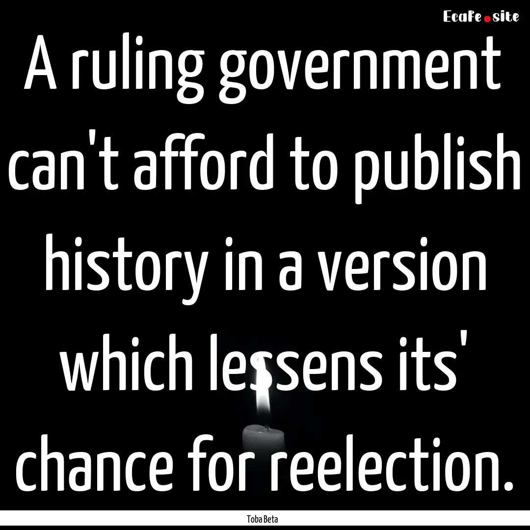 A ruling government can't afford to publish.... : Quote by Toba Beta