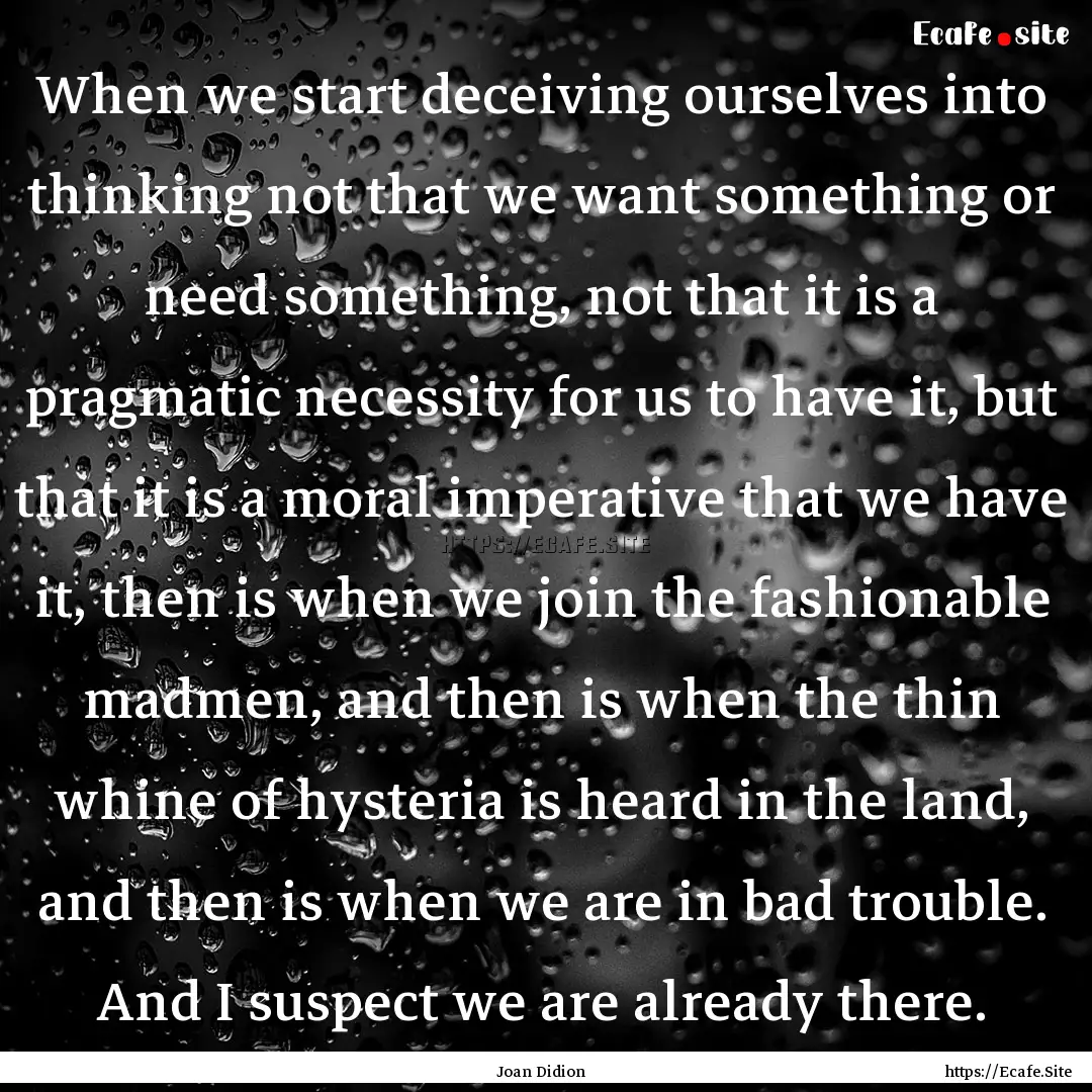 When we start deceiving ourselves into thinking.... : Quote by Joan Didion