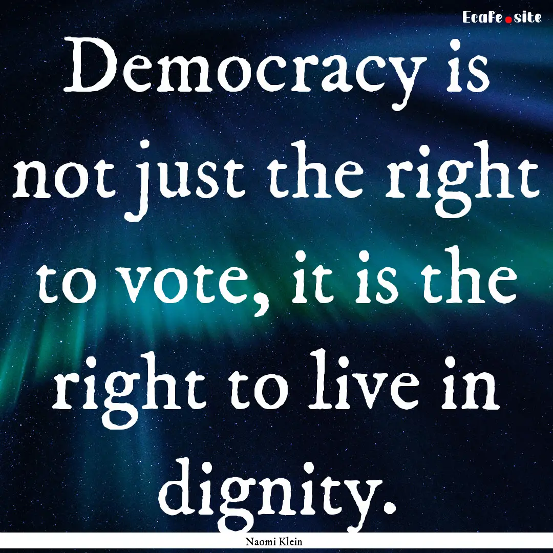 Democracy is not just the right to vote,.... : Quote by Naomi Klein