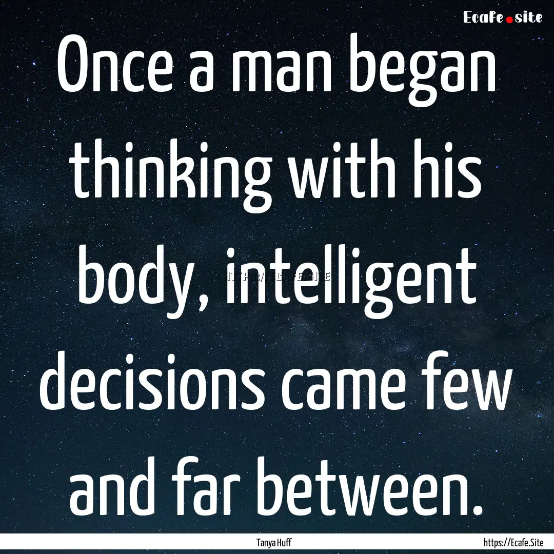 Once a man began thinking with his body,.... : Quote by Tanya Huff