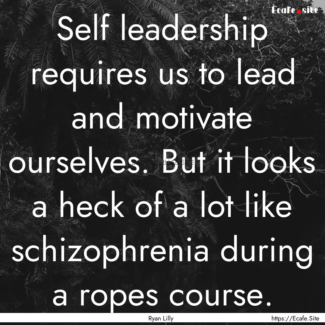 Self leadership requires us to lead and motivate.... : Quote by Ryan Lilly