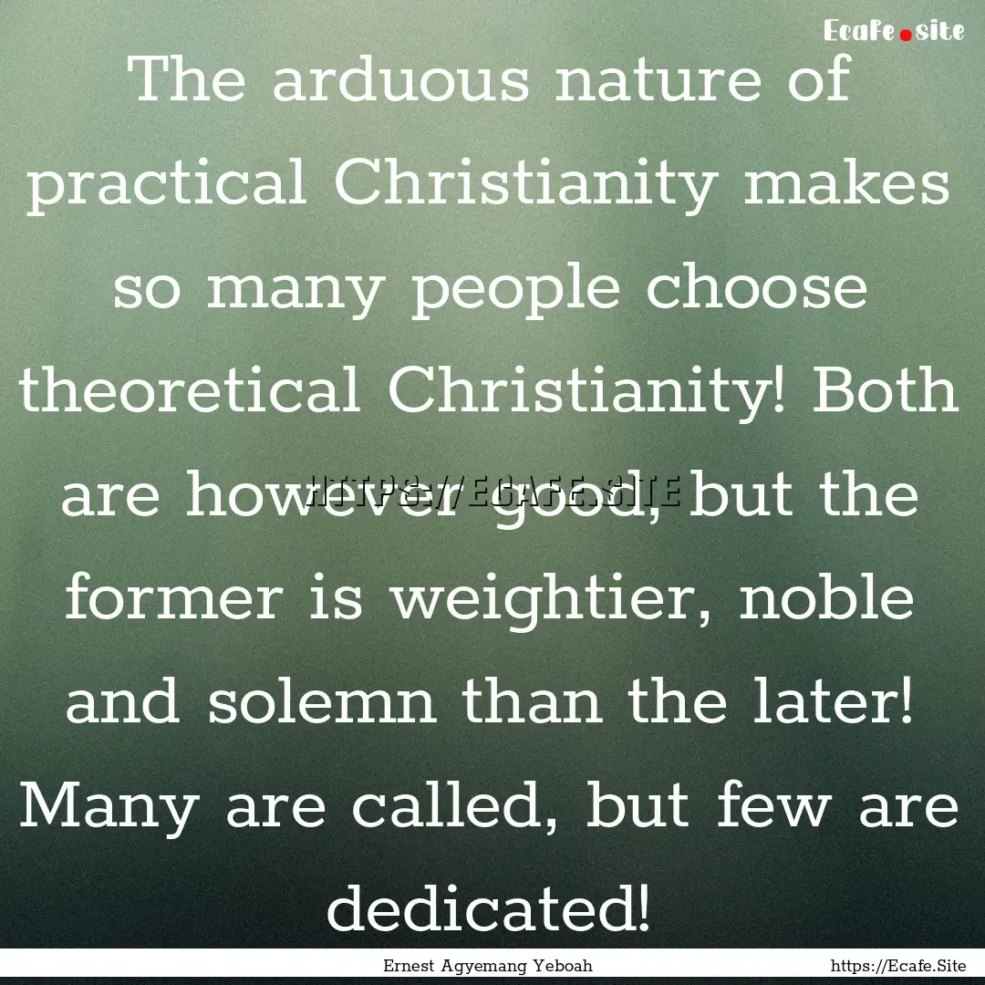 The arduous nature of practical Christianity.... : Quote by Ernest Agyemang Yeboah