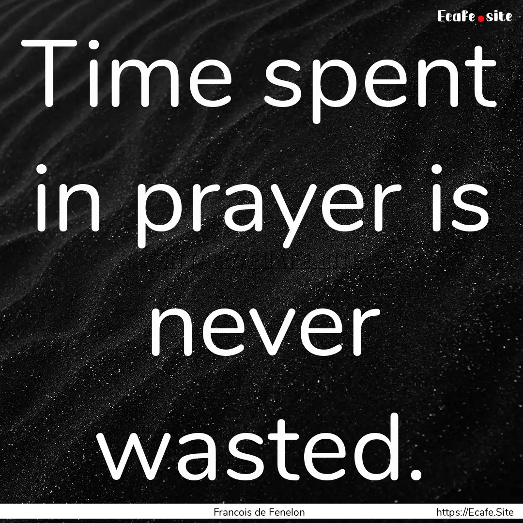 Time spent in prayer is never wasted. : Quote by Francois de Fenelon