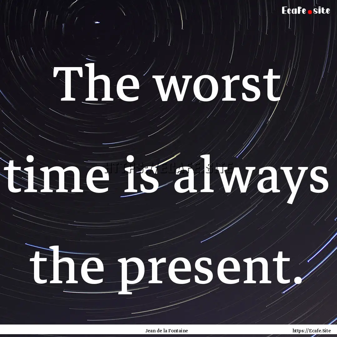 The worst time is always the present. : Quote by Jean de la Fontaine