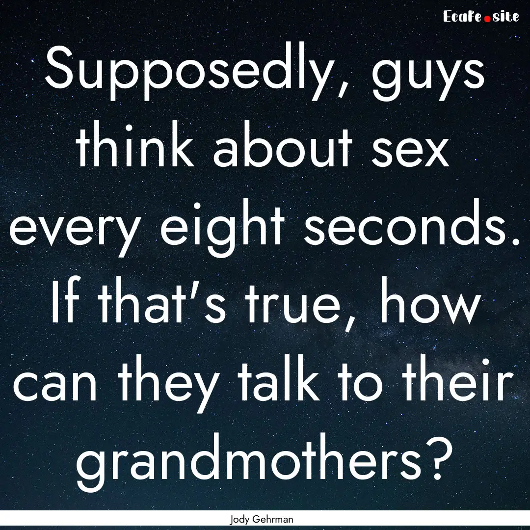 Supposedly, guys think about sex every eight.... : Quote by Jody Gehrman