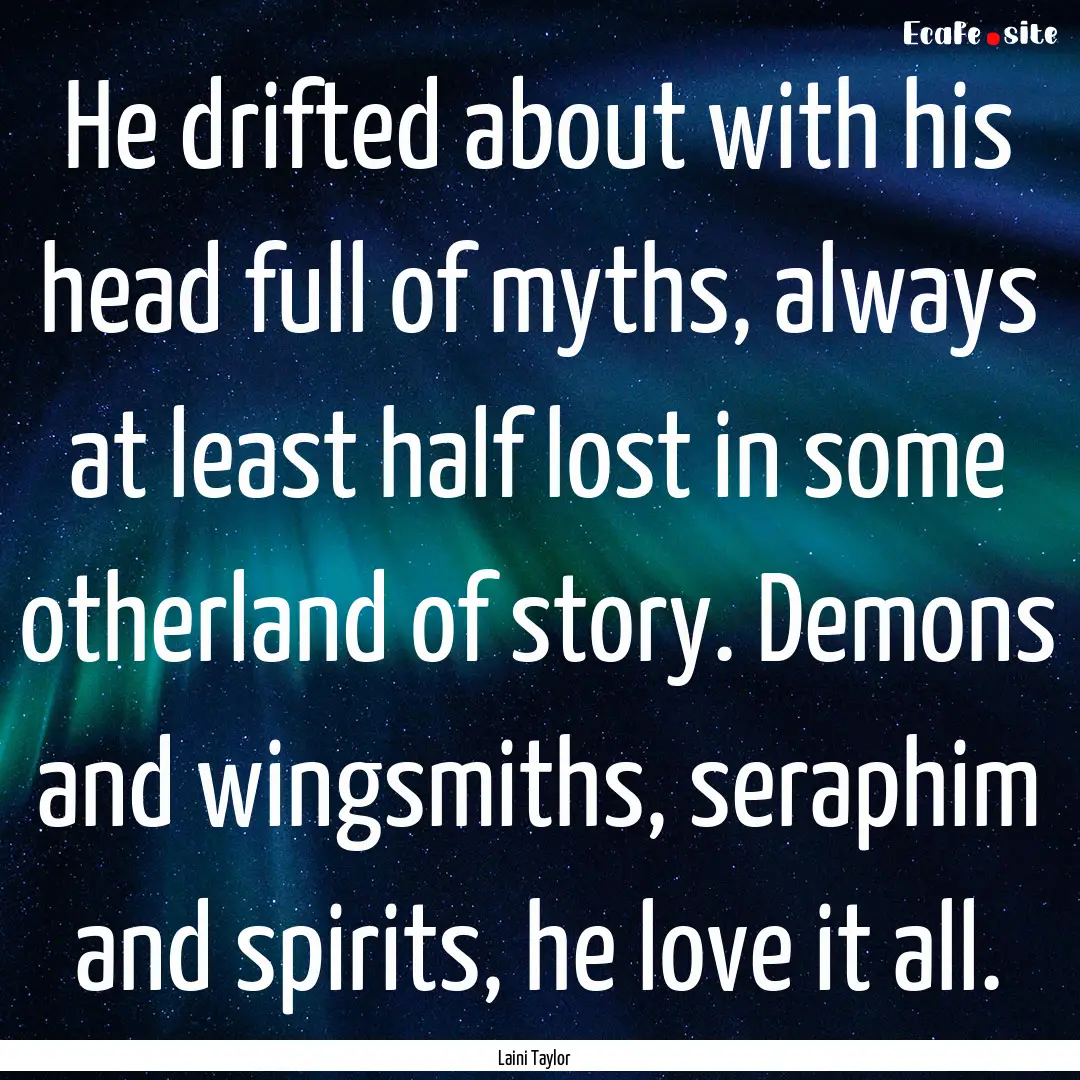 He drifted about with his head full of myths,.... : Quote by Laini Taylor