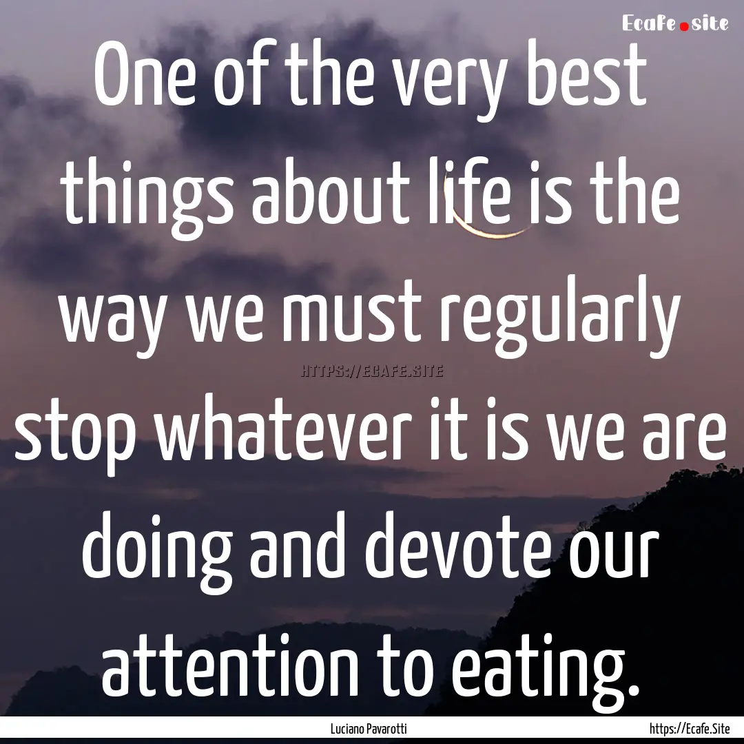 One of the very best things about life is.... : Quote by Luciano Pavarotti