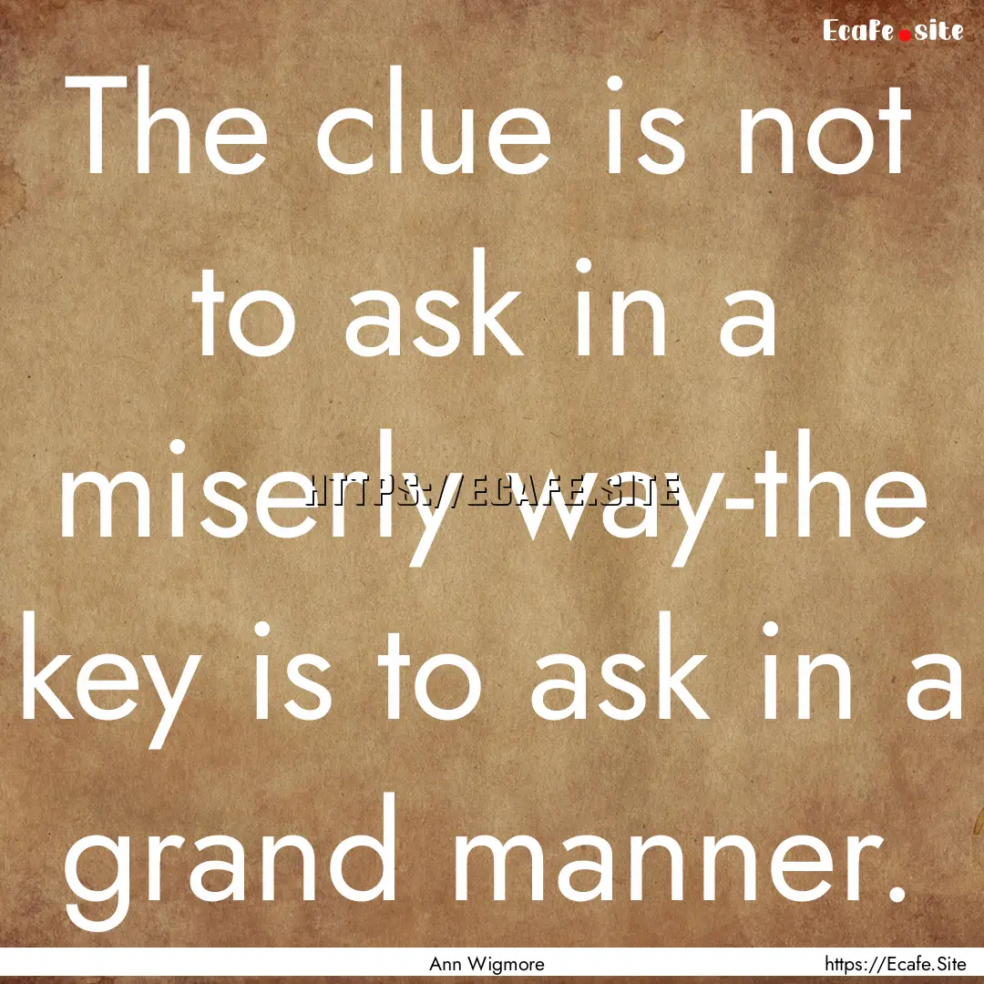 The clue is not to ask in a miserly way-the.... : Quote by Ann Wigmore