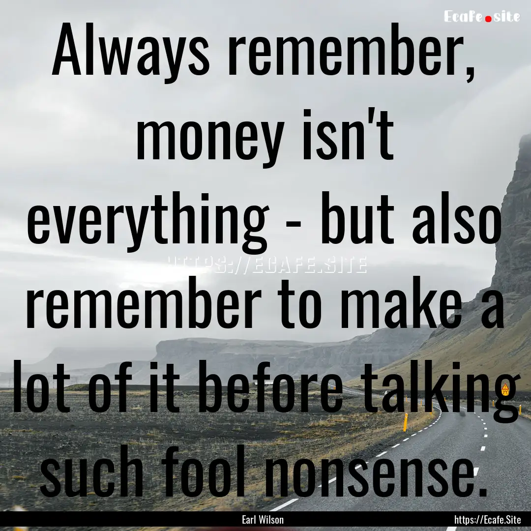 Always remember, money isn't everything -.... : Quote by Earl Wilson