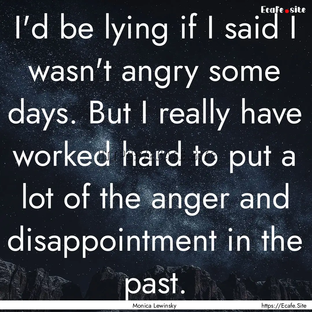 I'd be lying if I said I wasn't angry some.... : Quote by Monica Lewinsky