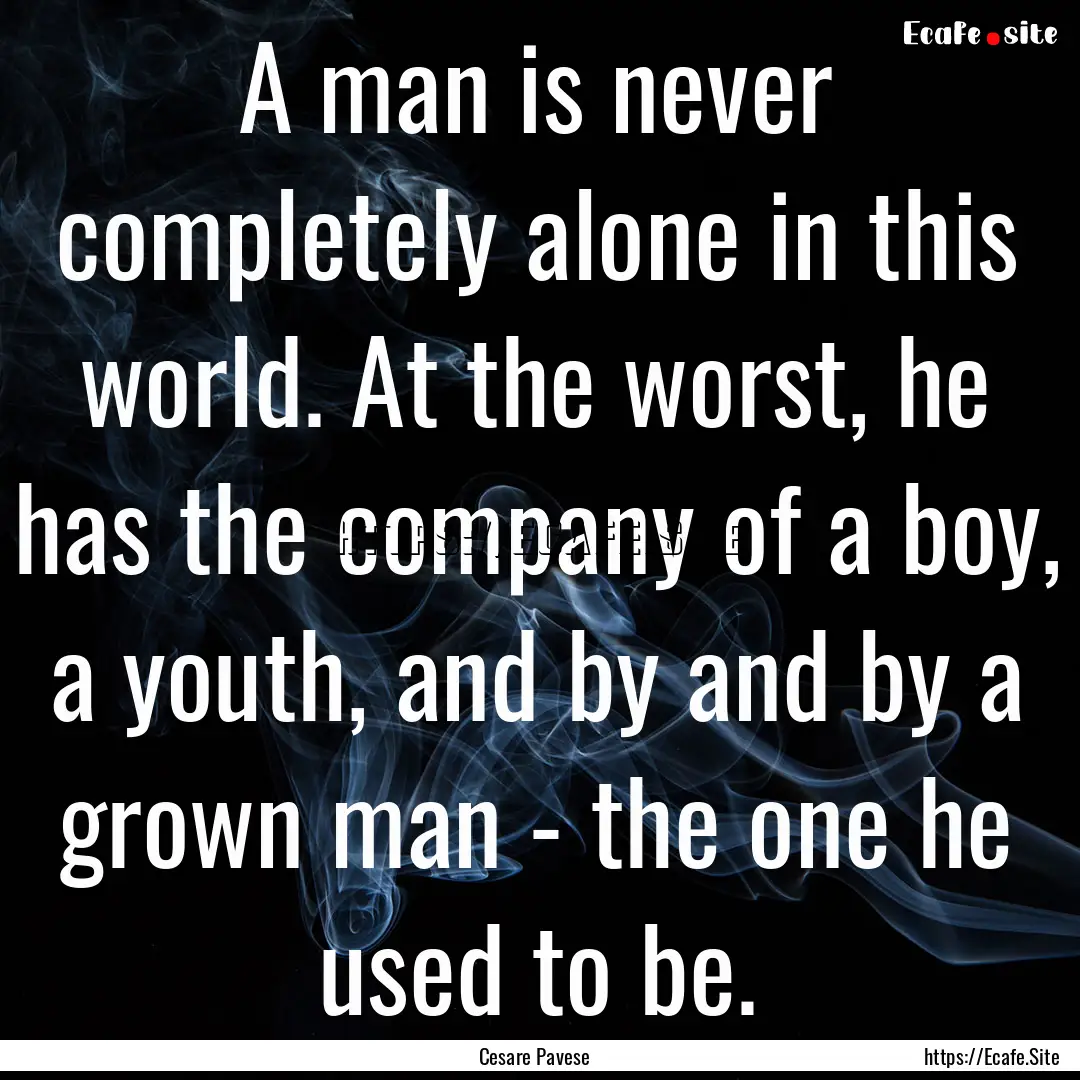 A man is never completely alone in this world..... : Quote by Cesare Pavese