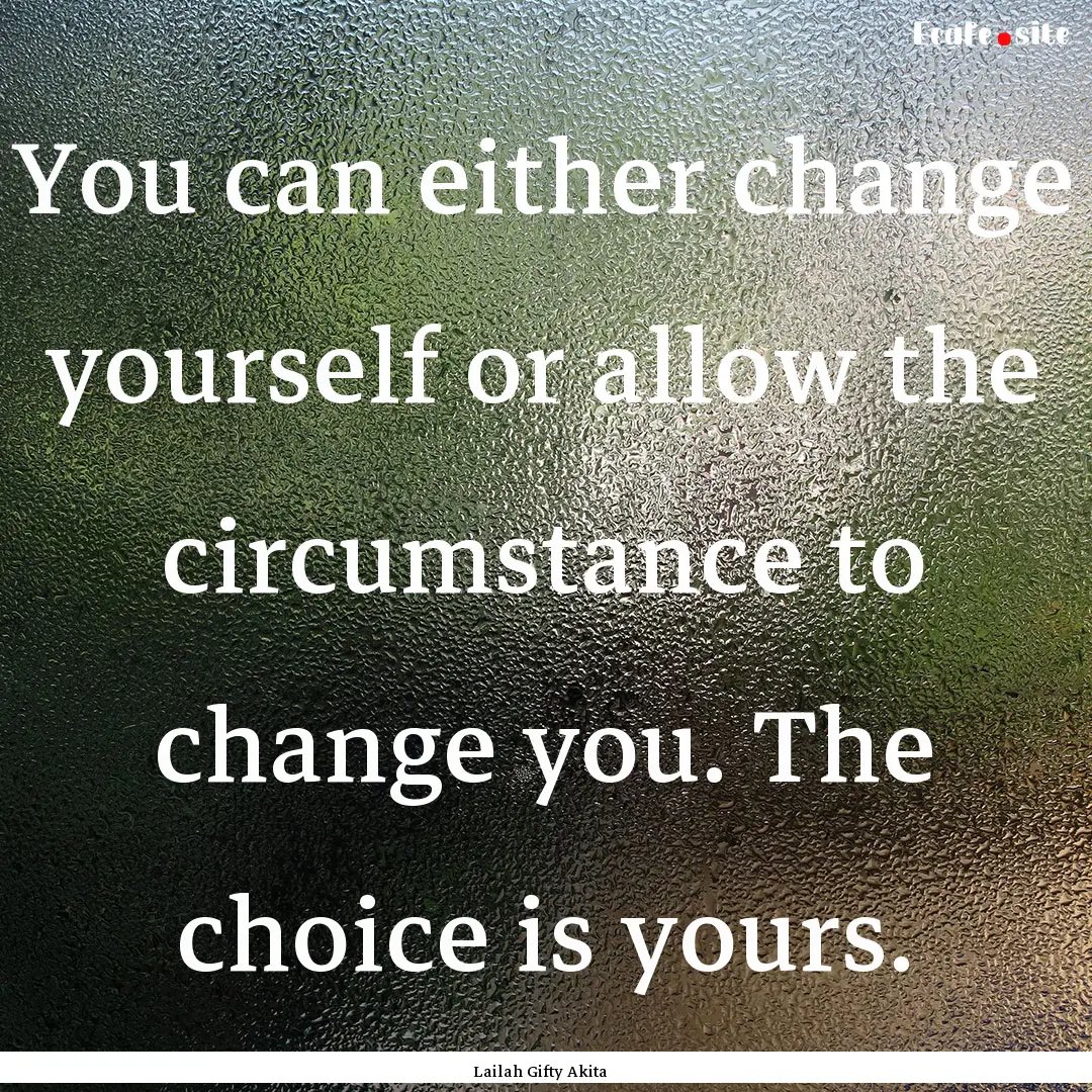 You can either change yourself or allow the.... : Quote by Lailah Gifty Akita