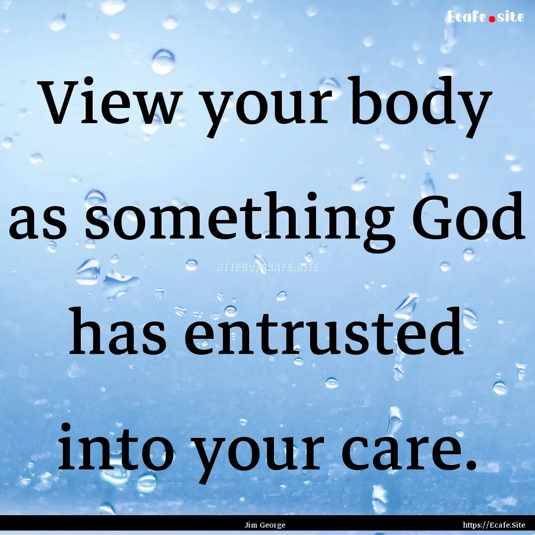 View your body as something God has entrusted.... : Quote by Jim George