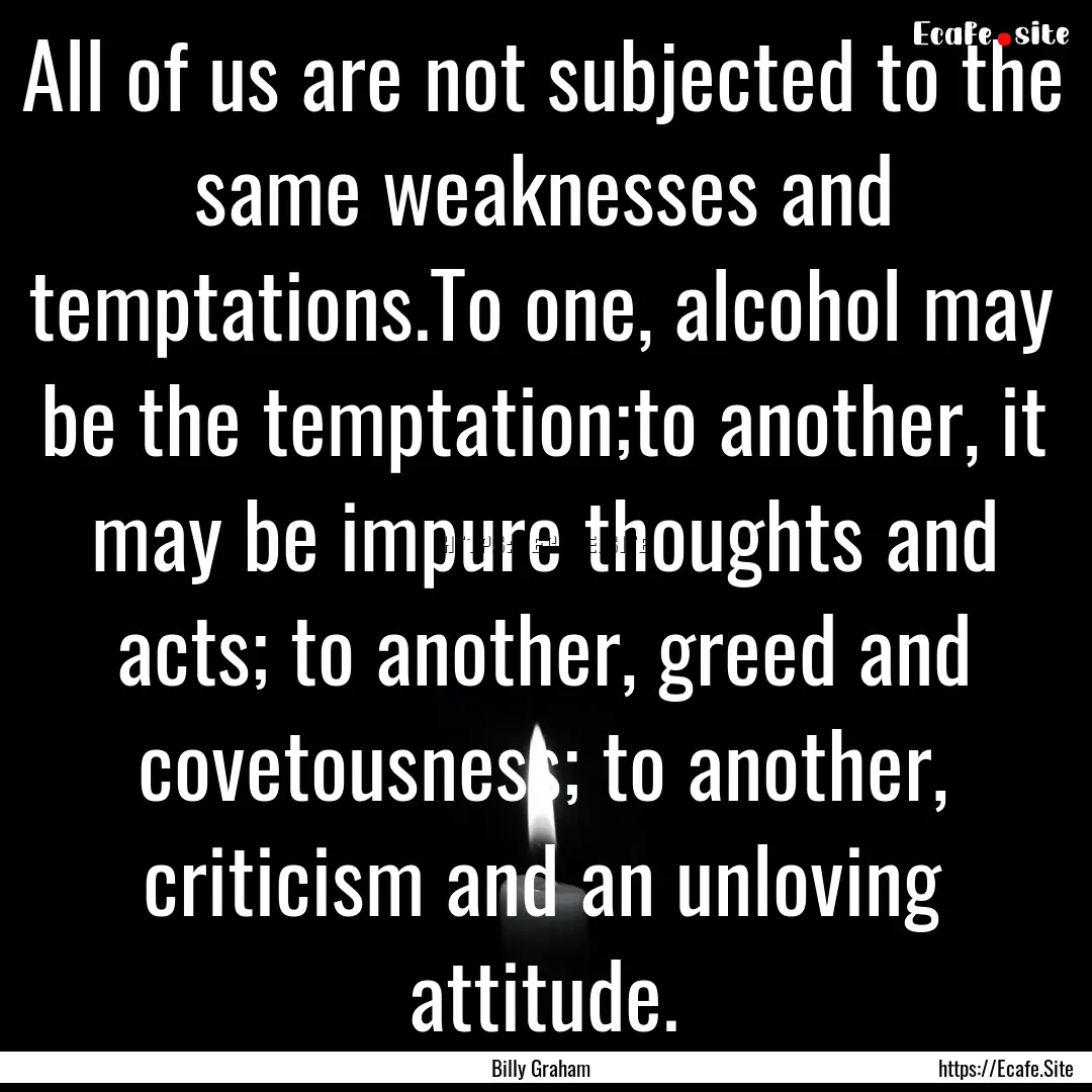 All of us are not subjected to the same weaknesses.... : Quote by Billy Graham