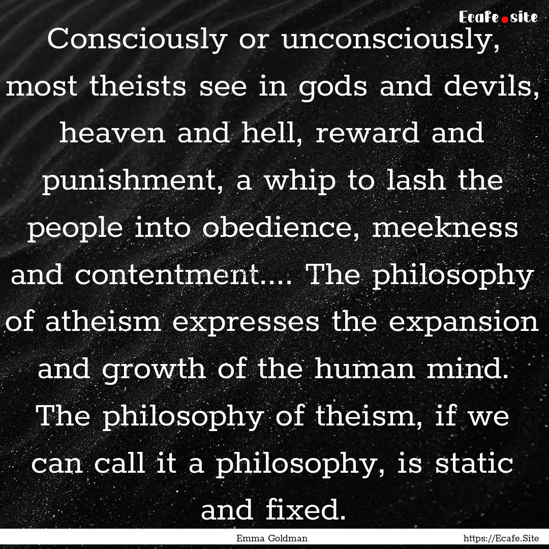 Consciously or unconsciously, most theists.... : Quote by Emma Goldman