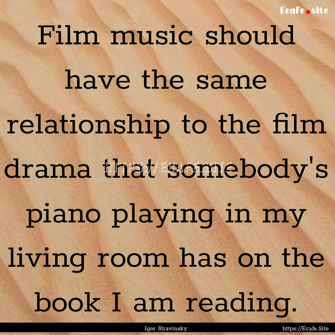 Film music should have the same relationship.... : Quote by Igor Stravinsky