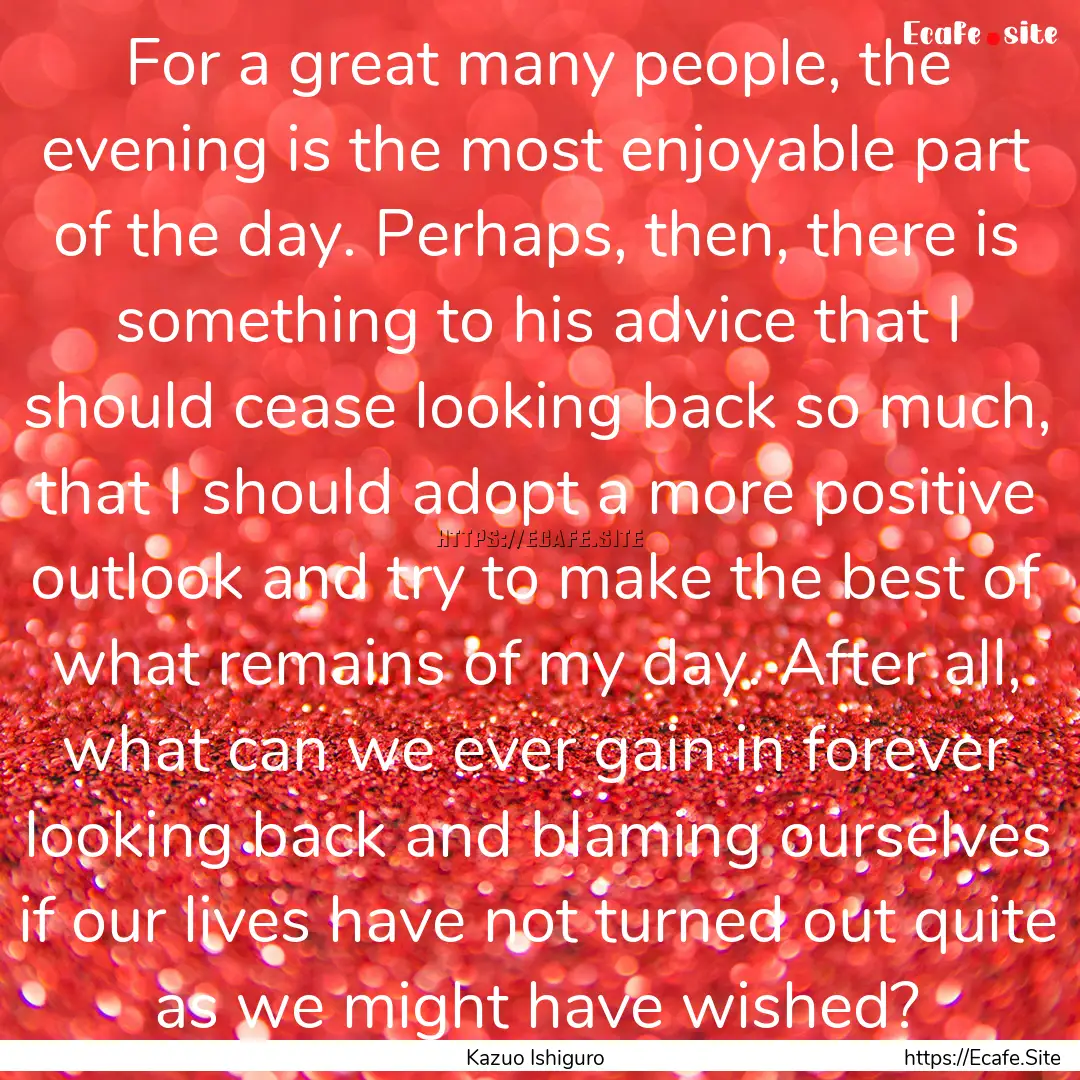 For a great many people, the evening is the.... : Quote by Kazuo Ishiguro