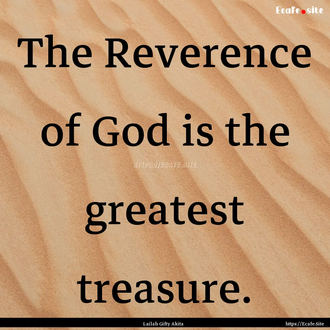 The Reverence of God is the greatest treasure..... : Quote by Lailah Gifty Akita