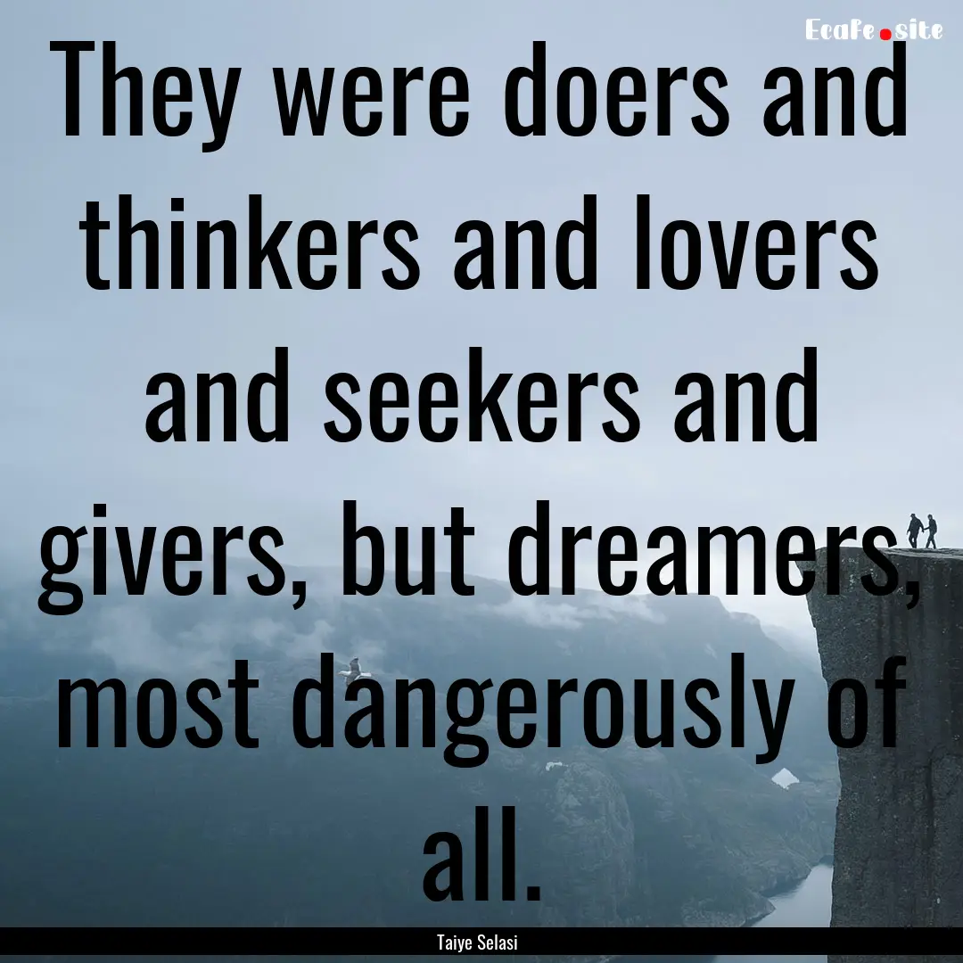 They were doers and thinkers and lovers and.... : Quote by Taiye Selasi