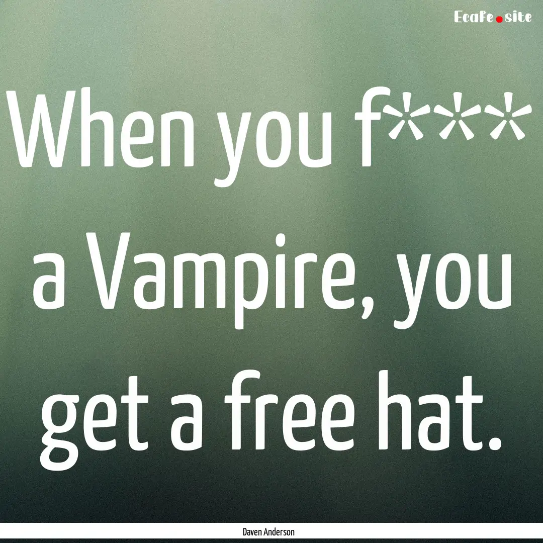 When you f*** a Vampire, you get a free hat..... : Quote by Daven Anderson