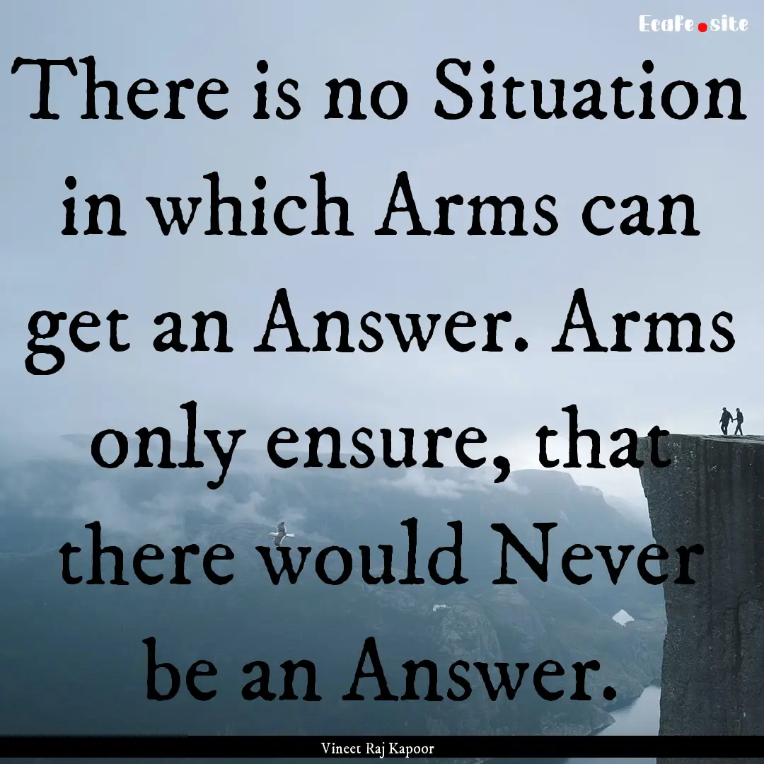 There is no Situation in which Arms can get.... : Quote by Vineet Raj Kapoor