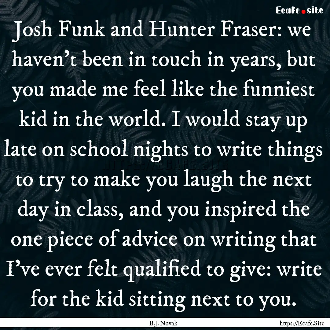 Josh Funk and Hunter Fraser: we haven't been.... : Quote by B.J. Novak