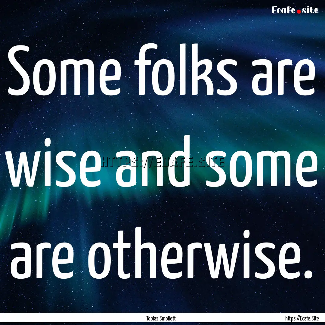 Some folks are wise and some are otherwise..... : Quote by Tobias Smollett