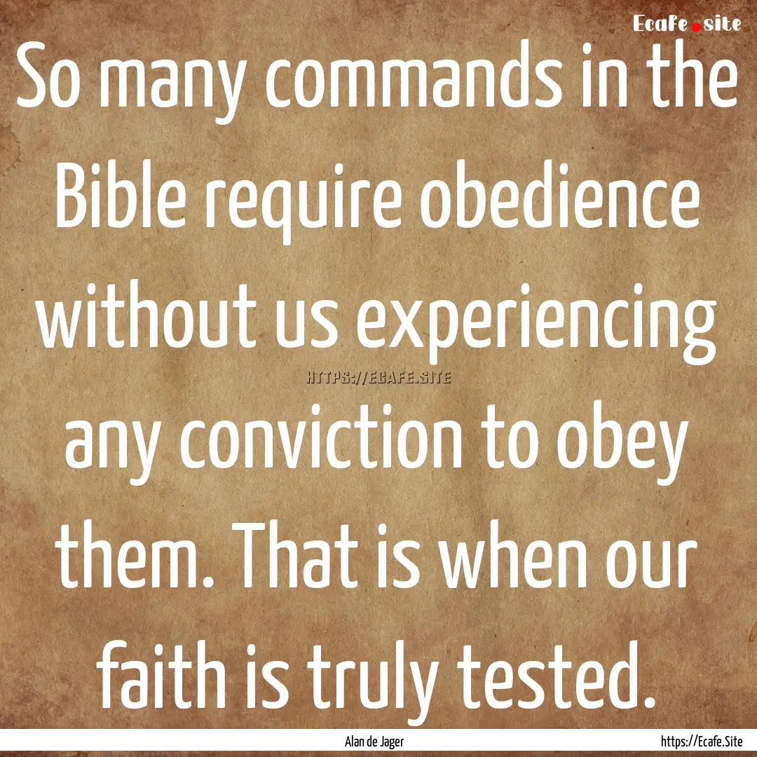 So many commands in the Bible require obedience.... : Quote by Alan de Jager