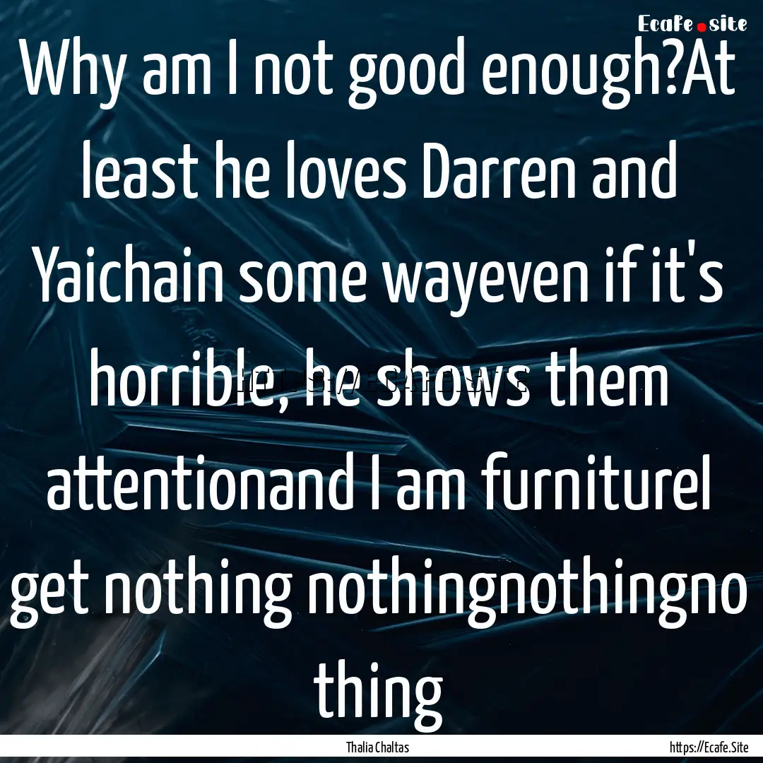 Why am I not good enough?At least he loves.... : Quote by Thalia Chaltas