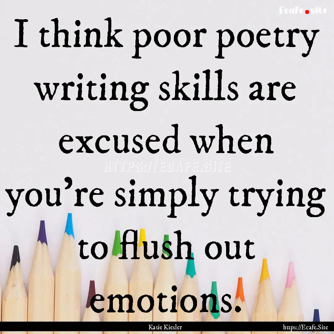 I think poor poetry writing skills are excused.... : Quote by Katie Kiesler