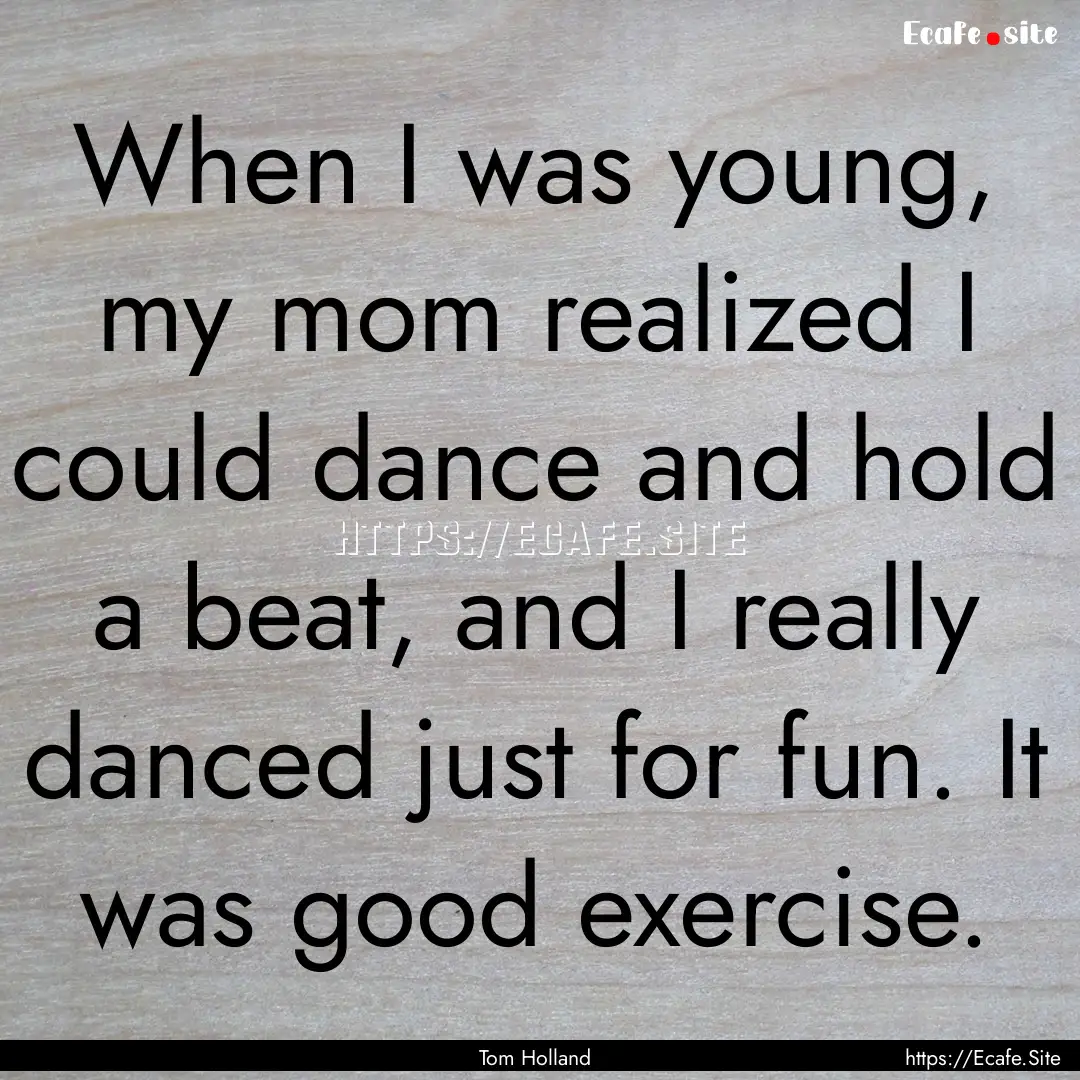 When I was young, my mom realized I could.... : Quote by Tom Holland