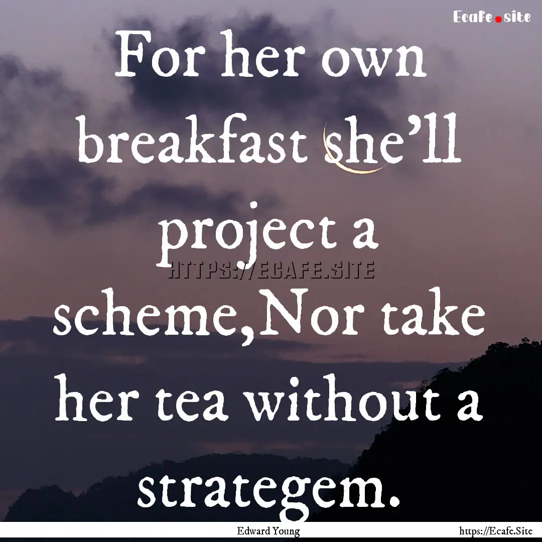 For her own breakfast she'll project a scheme,Nor.... : Quote by Edward Young