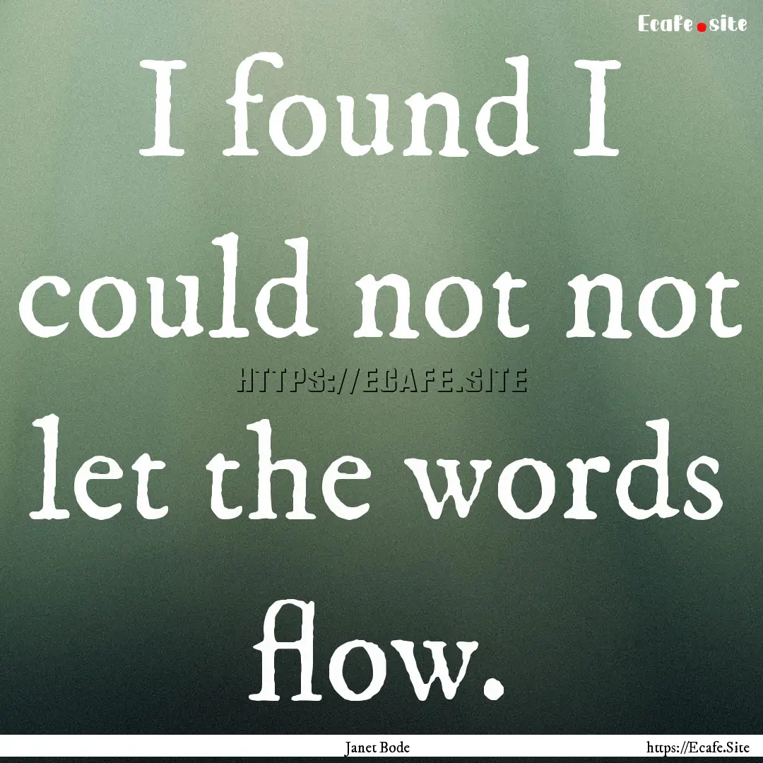 I found I could not not let the words flow..... : Quote by Janet Bode