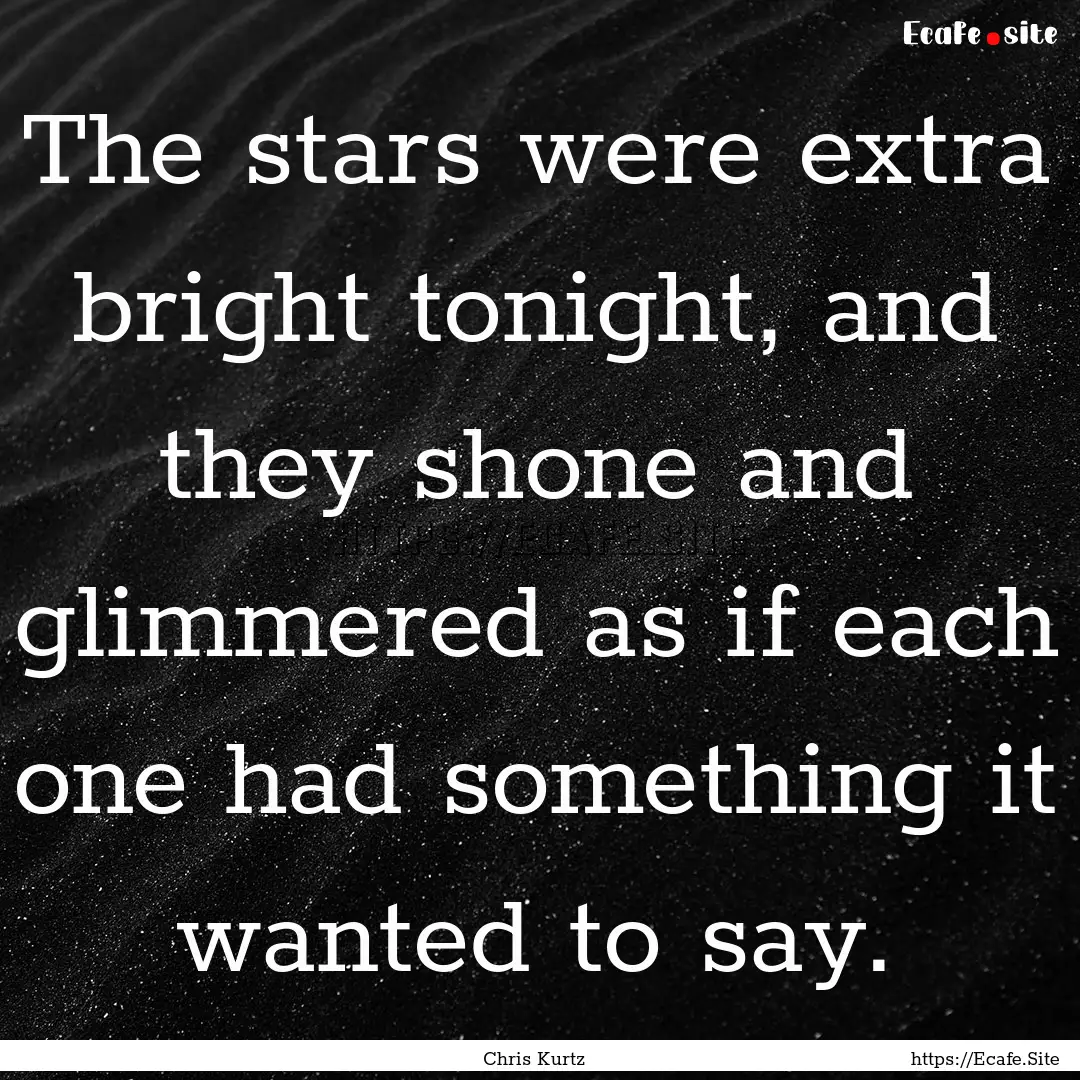 The stars were extra bright tonight, and.... : Quote by Chris Kurtz