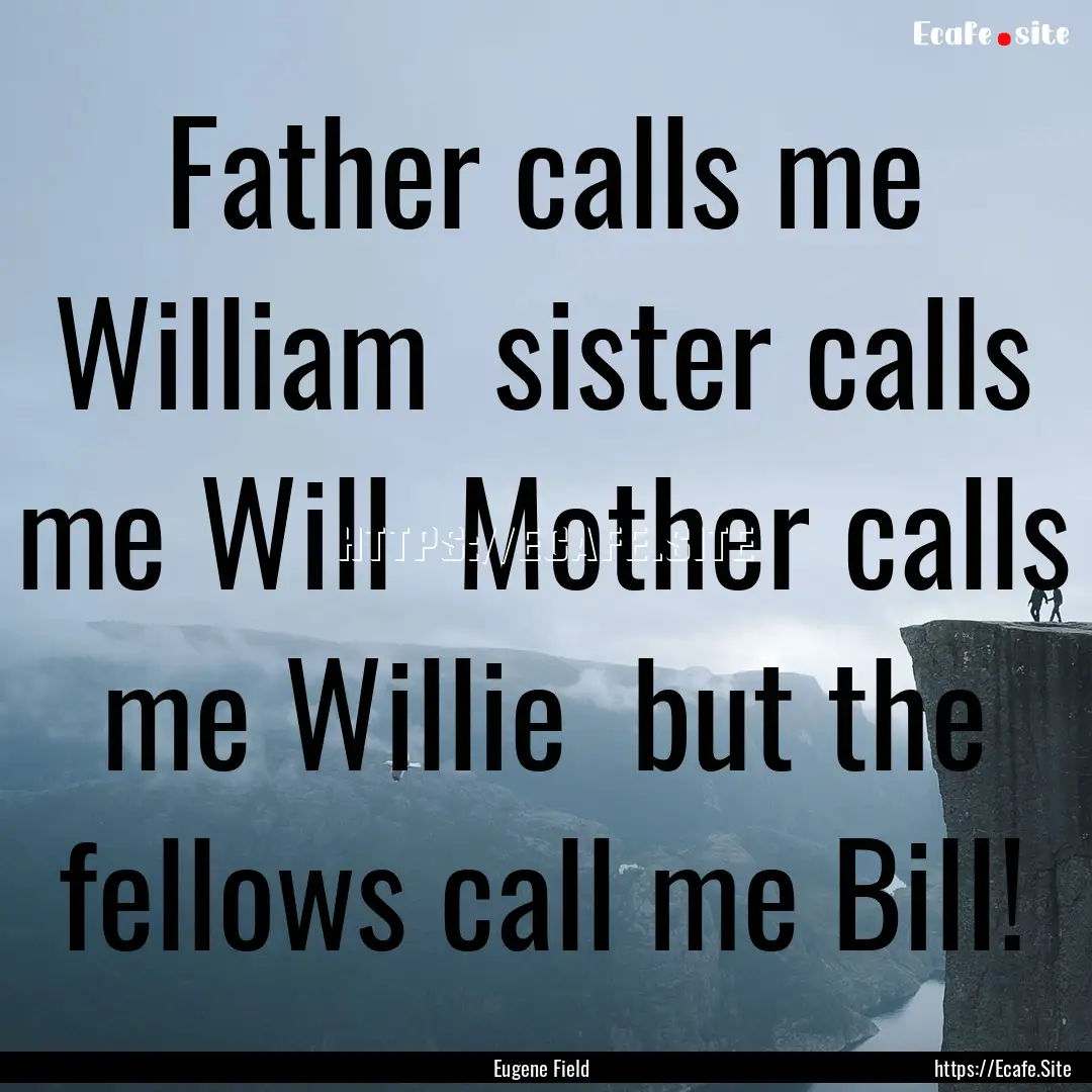 Father calls me William sister calls me.... : Quote by Eugene Field