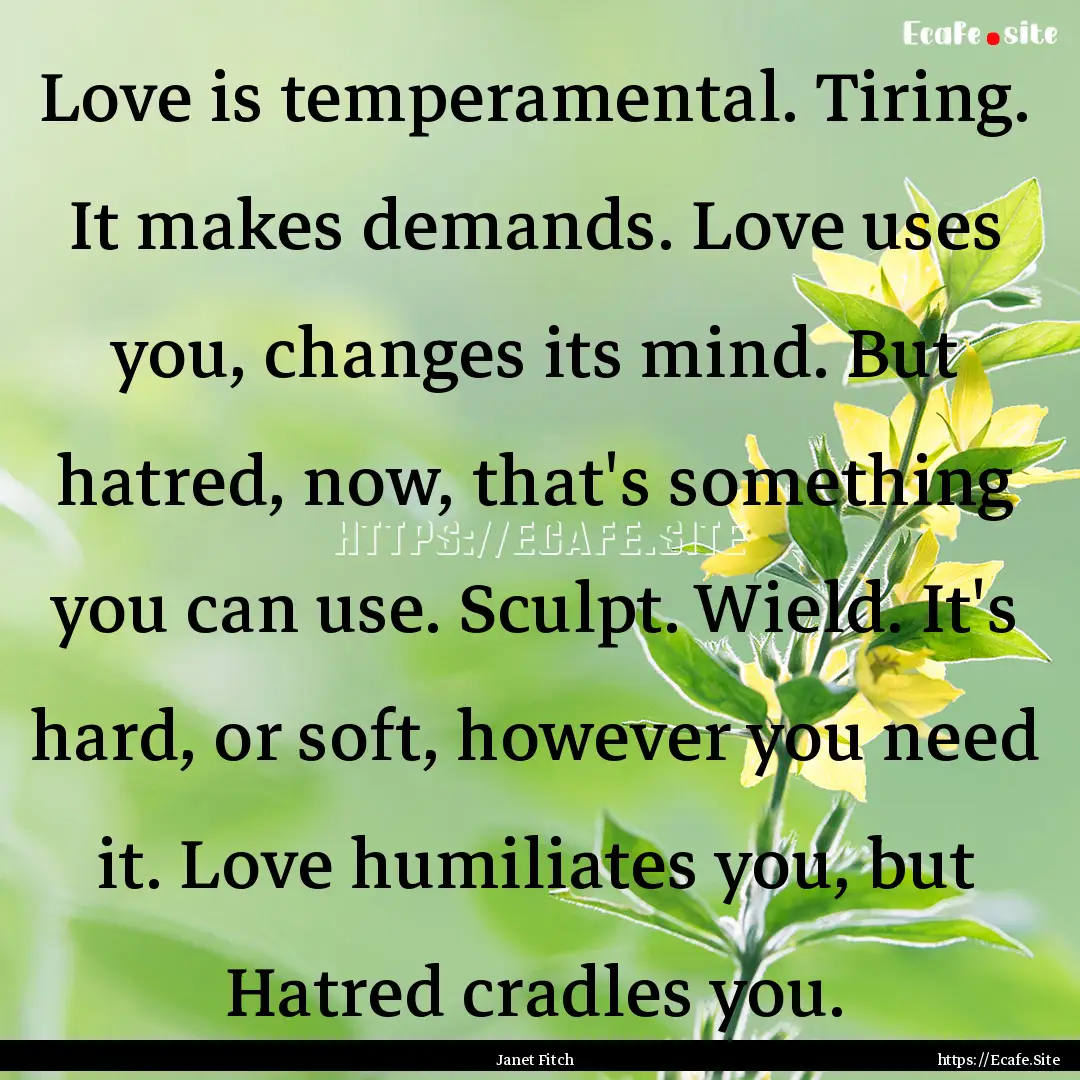 Love is temperamental. Tiring. It makes demands..... : Quote by Janet Fitch