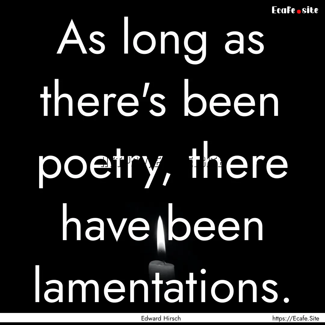 As long as there's been poetry, there have.... : Quote by Edward Hirsch