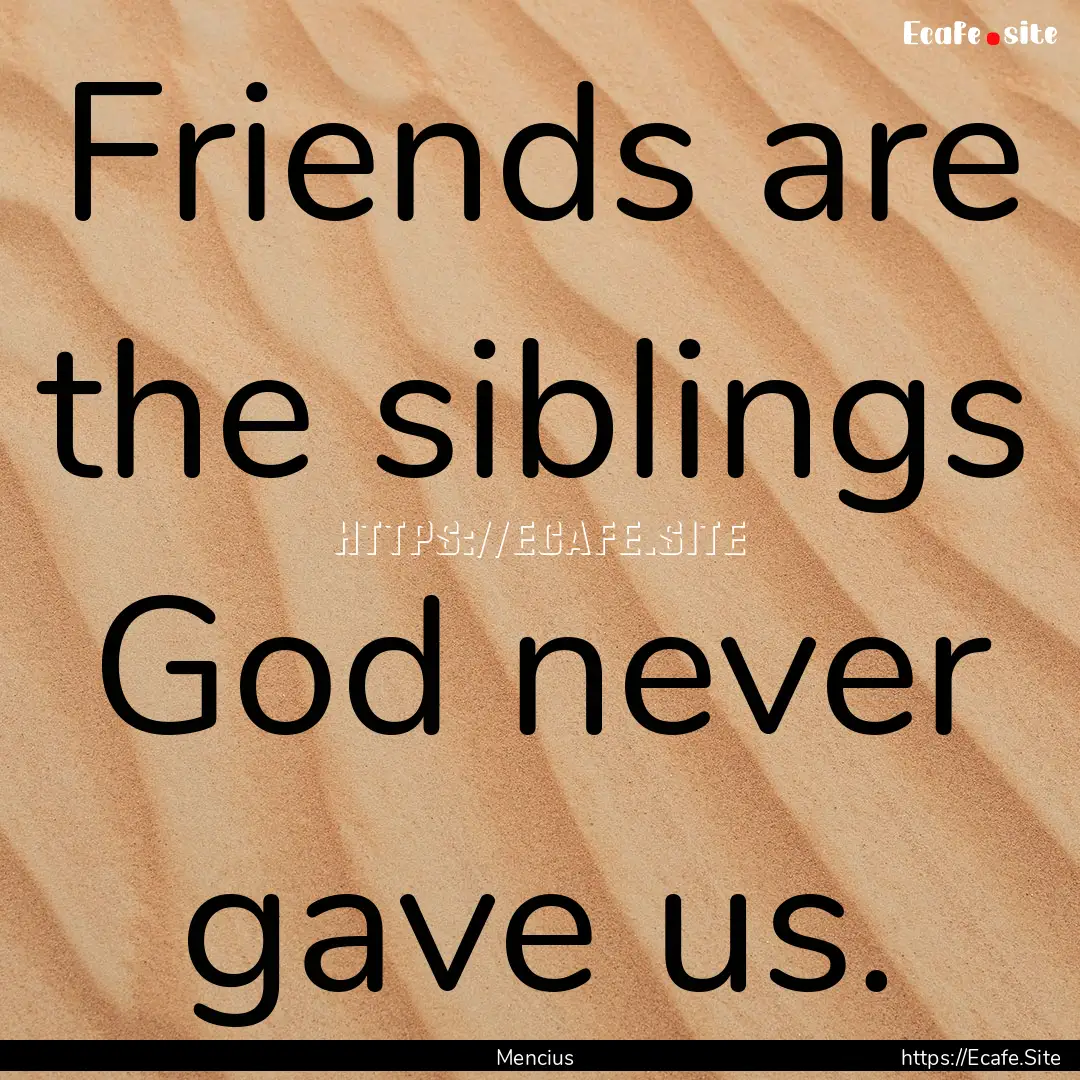 Friends are the siblings God never gave us..... : Quote by Mencius