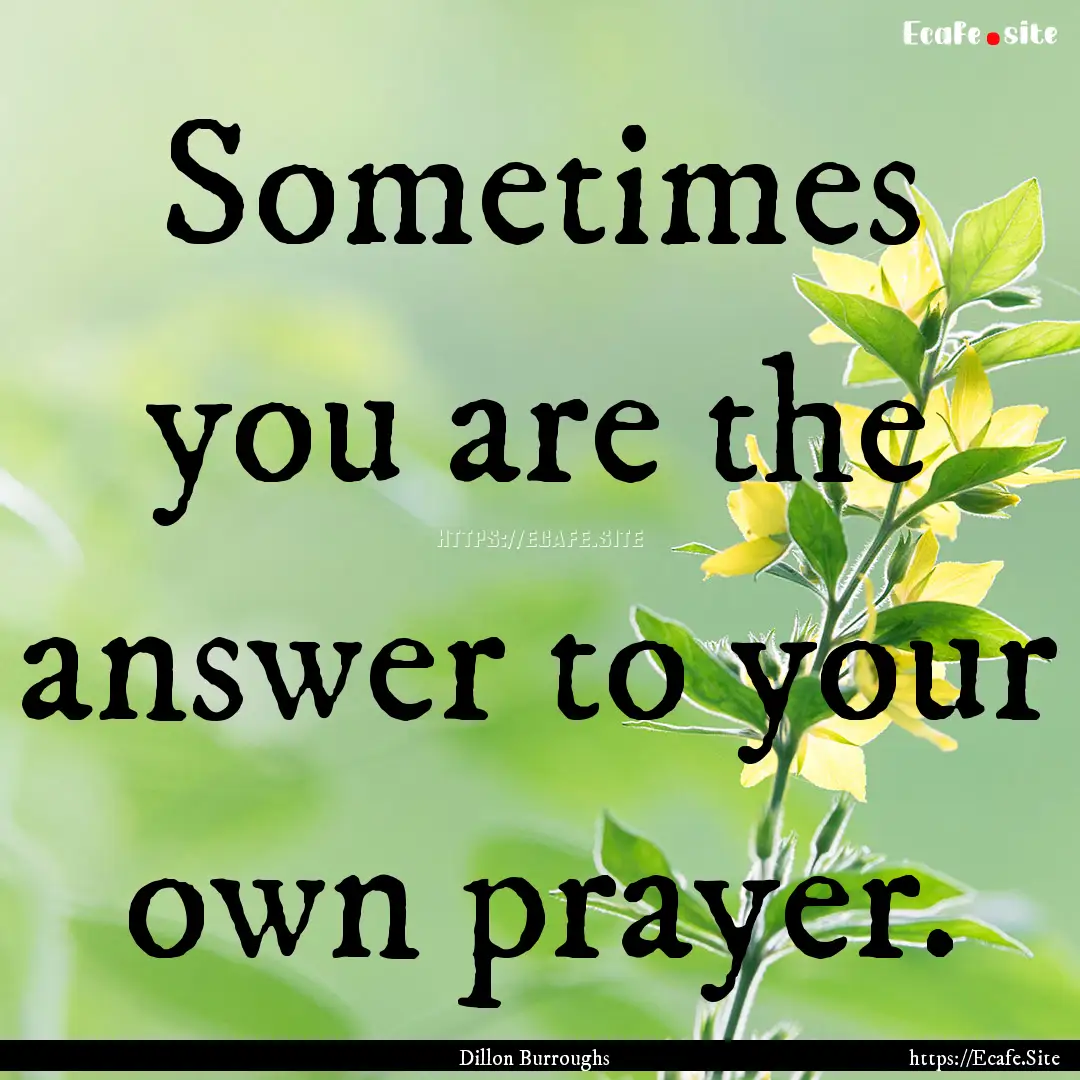 Sometimes you are the answer to your own.... : Quote by Dillon Burroughs