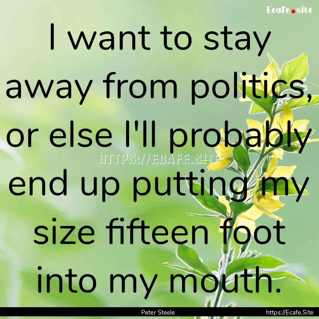 I want to stay away from politics, or else.... : Quote by Peter Steele