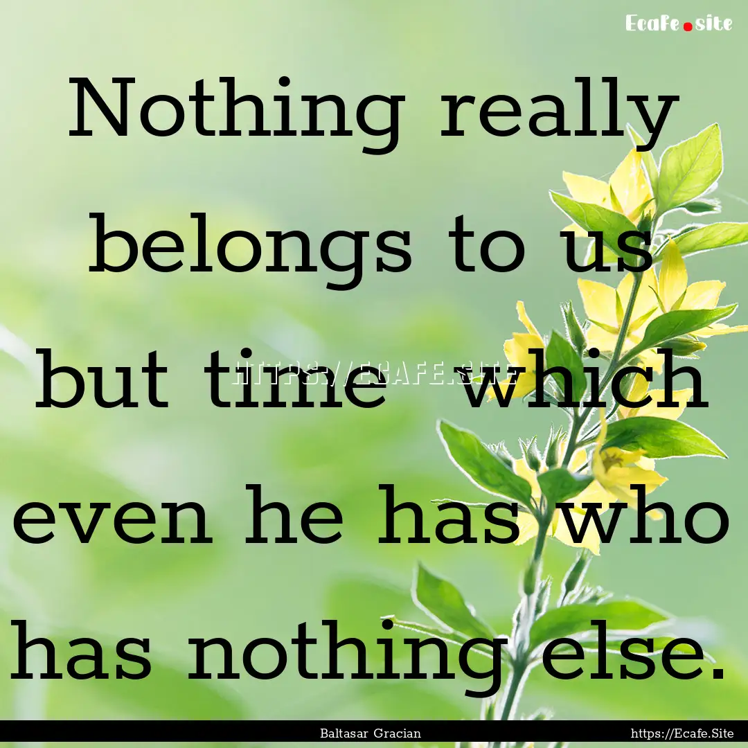 Nothing really belongs to us but time which.... : Quote by Baltasar Gracian