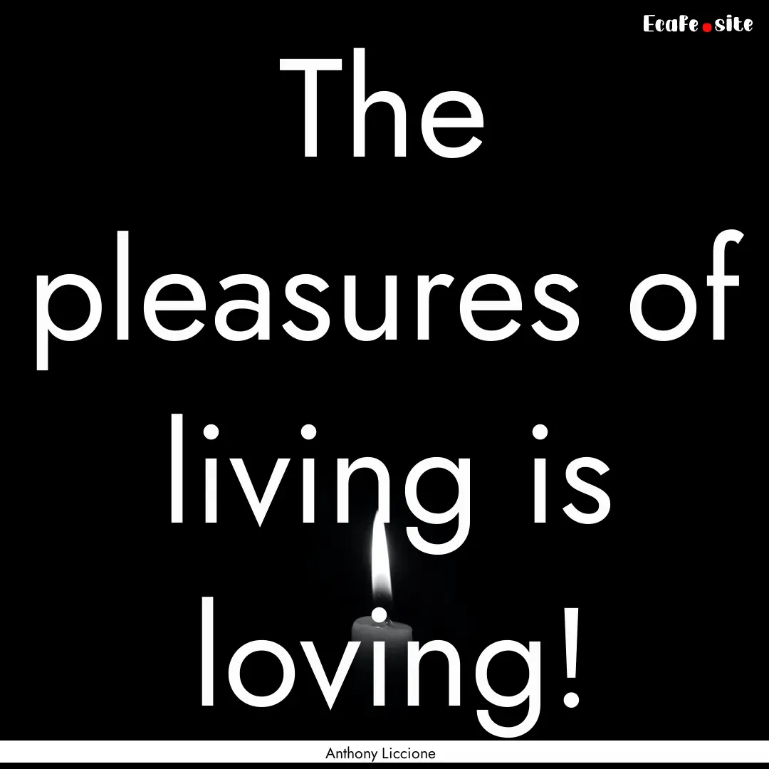 The pleasures of living is loving! : Quote by Anthony Liccione