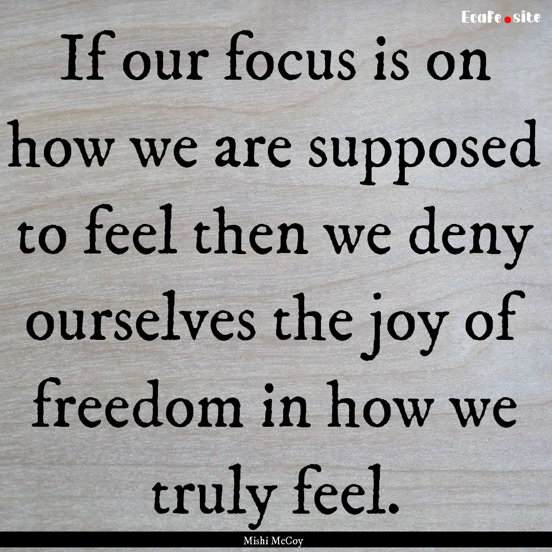 If our focus is on how we are supposed to.... : Quote by Mishi McCoy