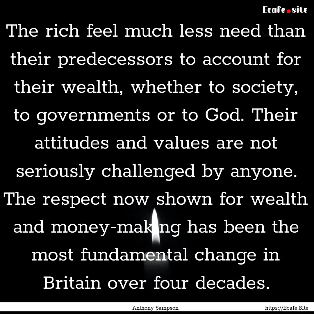 The rich feel much less need than their predecessors.... : Quote by Anthony Sampson