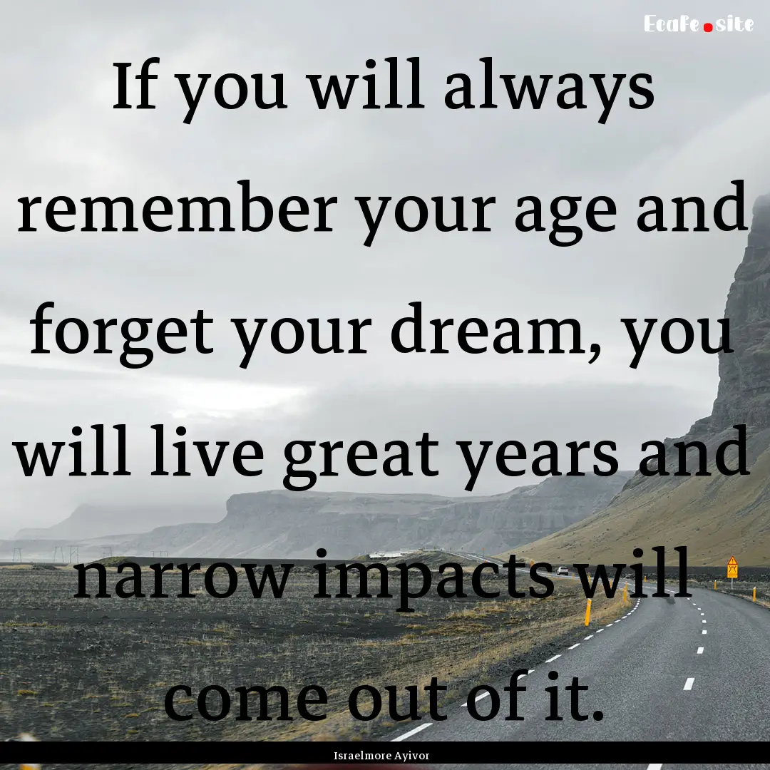 If you will always remember your age and.... : Quote by Israelmore Ayivor